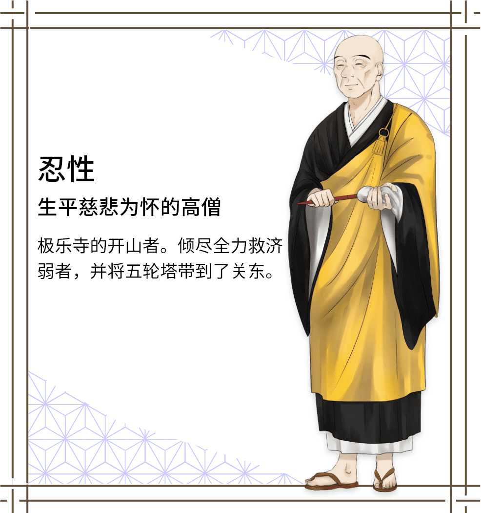 忍性　生平慈悲为怀的高僧　极乐寺的开山者。倾尽全力救济弱者，并将五轮塔带到了关东。